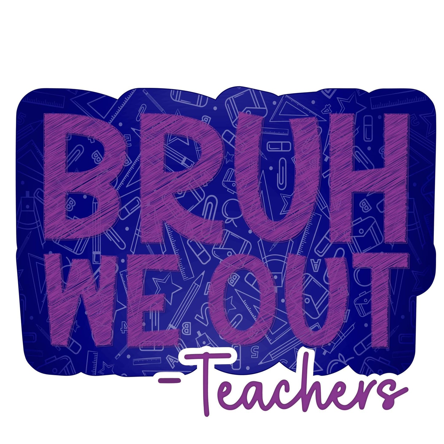 Bruh we out -teachers