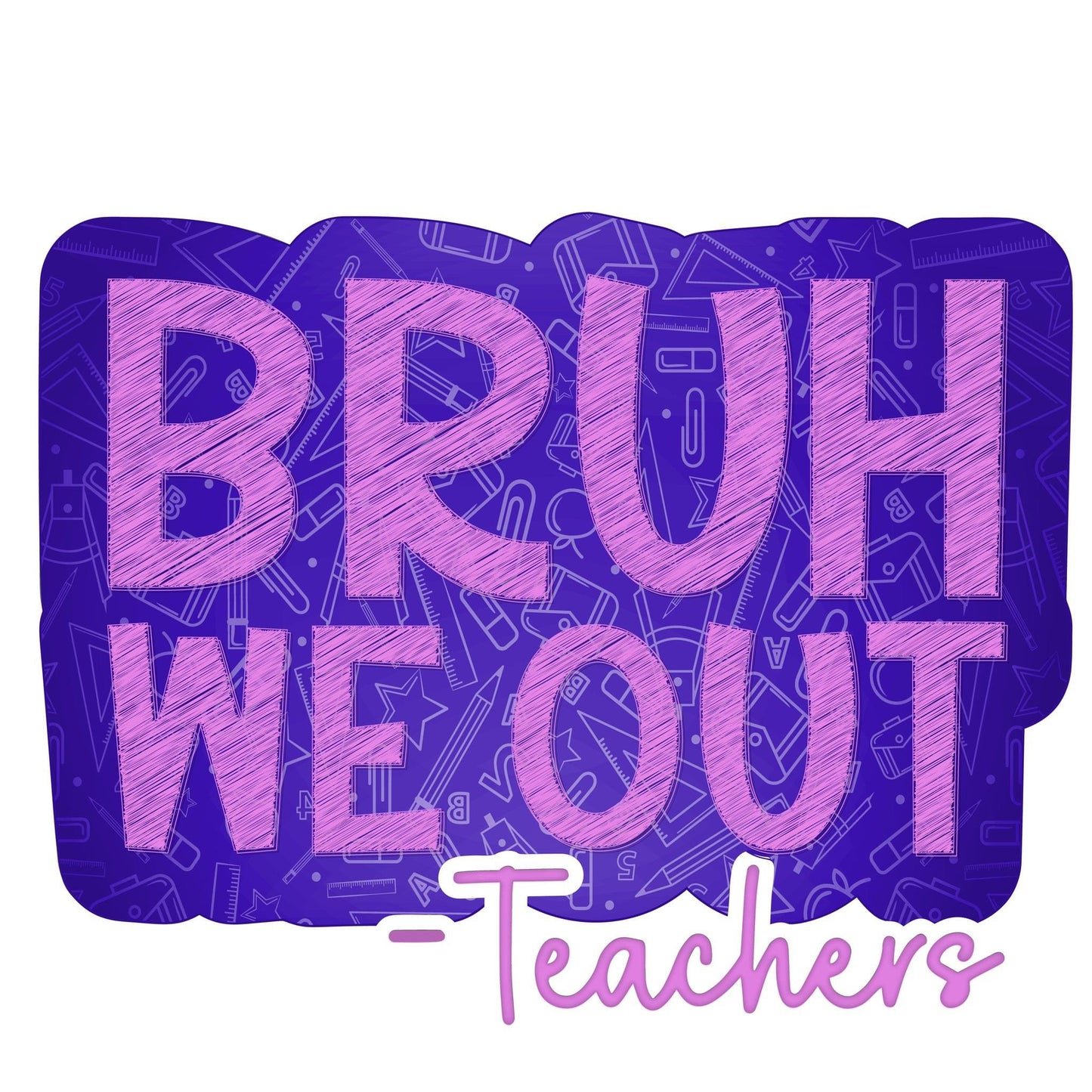 Bruh we out -teachers