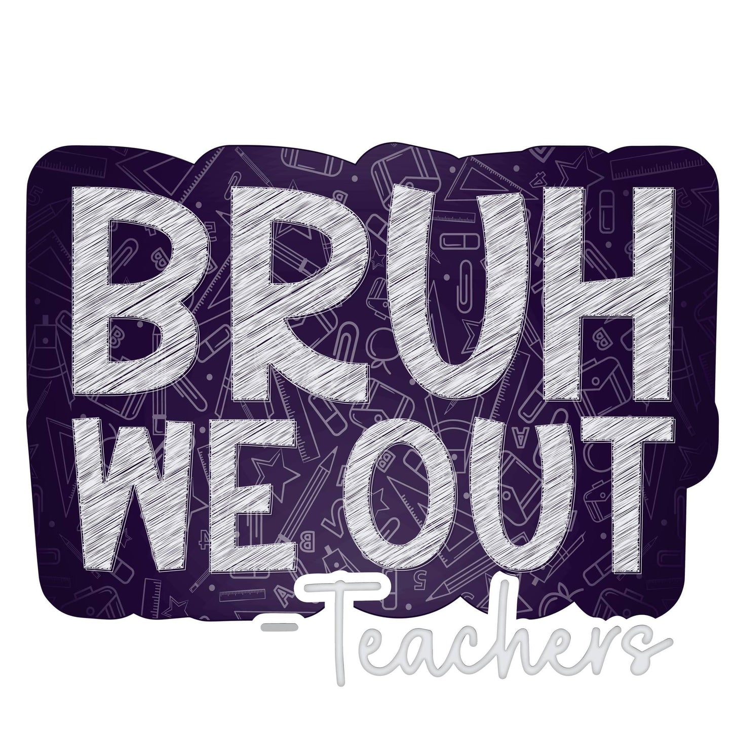 Bruh we out -teachers